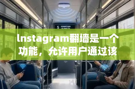 lnstagram翻墙是一个功能，允许用户通过该平台上传照片和视频到其他云服务器或服务器，通常用于节省空间或获得额外资源。以下是对lnstagram翻墙的详细步骤和解释
