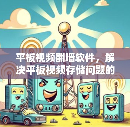 平板视频翻墙软件，解决平板视频存储问题的高效解决方案