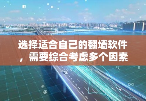 选择适合自己的翻墙软件，需要综合考虑多个因素，以确保最佳的使用体验。以下是一步步的指南