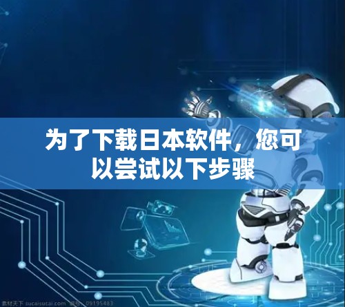 为了下载日本软件，您可以尝试以下步骤