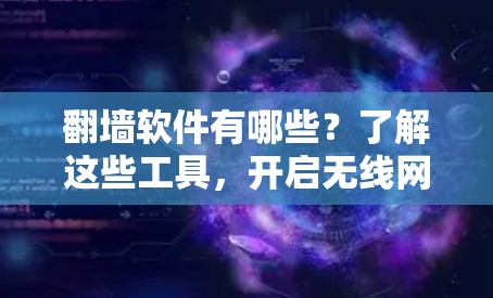 翻墙软件有哪些?了解这些工具,开启无线网络新纪元 翻墙软件有哪些?了解这些工具,开启无线网络新纪元