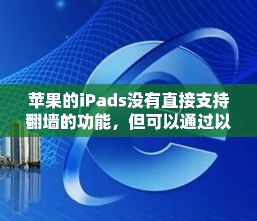 苹果的iPads没有直接支持翻墙的功能，但可以通过以下方法管理苹果设备文件