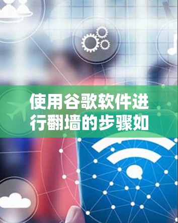 使用谷歌软件进行翻墙的步骤如下