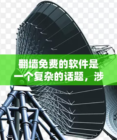 翻墙免费的软件是一个复杂的话题，涉及多个配置选项和功能，适合不同的人群。以下是一些推荐的软件及其特点