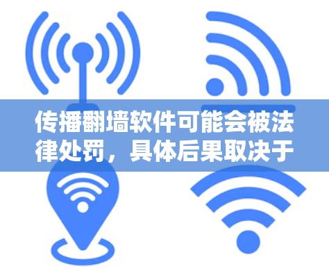 传播翻墙软件可能会被法律处罚，具体后果取决于翻墙软件用于传播的违法信息类型和数量，以及使用场景和时间。以下是详细的法律后果和应对策略