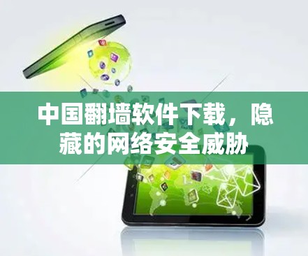 中国翻墙软件下载，隐藏的网络安全威胁