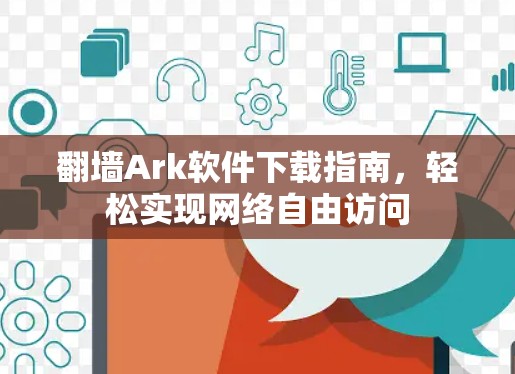 翻墙Ark软件下载指南，轻松实现网络自由访问