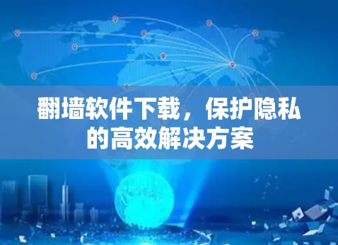翻墙软件下载,保护隐私的高效解决方案