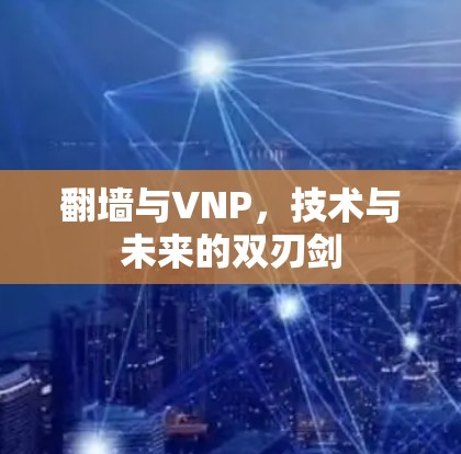 翻墙与VNP,技术与未来的双刃剑