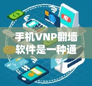 手机VNP翻墙软件是一种通过虚拟网络物理映射（VNP）实现数据传输和安全保护的工具，可以在手机上将设备上的文件映射到云端，从而实现设备空间的节省和数据安全。以下是对手机VNP翻墙软件的详细介绍
