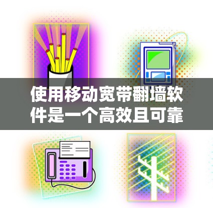 使用移动宽带翻墙软件是一个高效且可靠的方式,以下是一个清晰的步骤指南