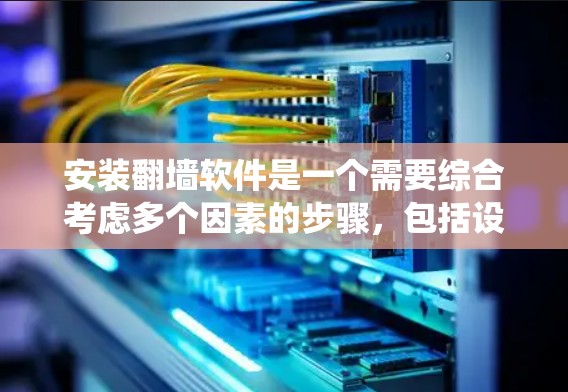 安装翻墙软件是一个需要综合考虑多个因素的步骤,包括设备类型、软件的安全性、权限设置、网络连接以及数据安全。以下是一个详细的步骤指南,帮助您系统地安装和使用翻墙软件 安装翻墙软件是一个需要综合考虑多个因素的步骤,包括设备类型、软件的安全性、权限设置、网络连接以及数据安全。以下是一个详细的步骤指南,帮助您系统地安装和使用翻墙软件