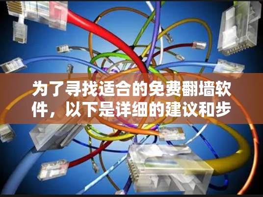 为了寻找适合的免费翻墙软件,以下是详细的建议和步骤 为了寻找适合的免费翻墙软件,以下是详细的建议和步骤
