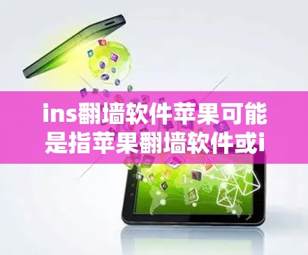 ins翻墙软件苹果可能是指苹果翻墙软件或ins（可能指in）翻墙软件。以下是一些可能的解释和解决方案