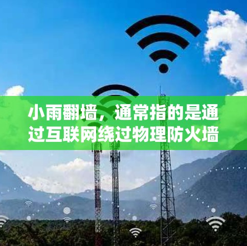 小雨翻墙，通常指的是通过互联网绕过物理防火墙下载软件或文件。以下是完成这一过程的步骤