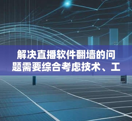 解决直播软件翻墙的问题需要综合考虑技术、工具和安全因素。以下是一些详细的步骤和方法，帮助您高效地解决这个问题