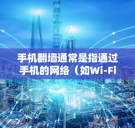 手机翻墙通常是指通过手机的网络(如Wi-Fi、蓝牙)访问外部设备,如电脑或手机。以下是一些步骤和方法,帮助您通过手机翻墙访问外部网站或解决翻墙问题