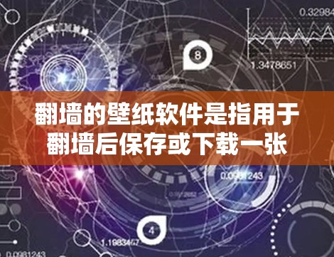 翻墙的壁纸软件是指用于翻墙后保存或下载一张高质量壁纸的工具。以下是一些常见的翻墙软件及其特点