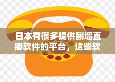 日本有很多提供翻墙直播软件的平台,这些软件通常允许用户在手机、电脑或其他设备上观看日本的直播内容。以下是一些日本提供翻墙直播软件的平台和软件