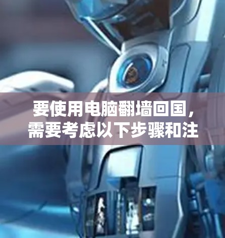 要使用电脑翻墙回国，需要考虑以下步骤和注意事项