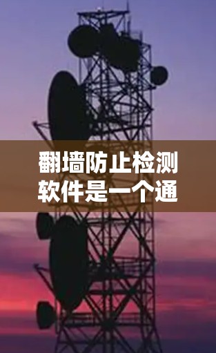 翻墙防止检测软件是一个通过改变服务器IP地址以避免检测到的网络技术。以下是详细的步骤指南