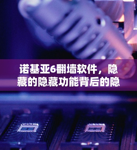 诺基亚6翻墙软件，隐藏的隐藏功能背后的隐藏限制