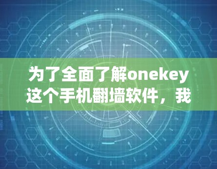 为了全面了解onekey这个手机翻墙软件，我进行了以下分析
