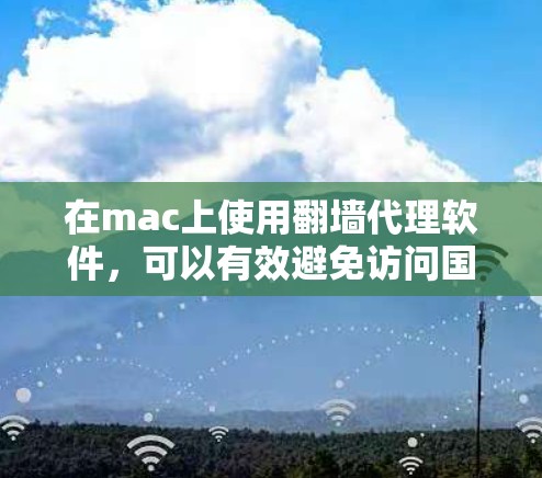 在mac上使用翻墙代理软件，可以有效避免访问国际域名的风险。以下是一些适合 macOS 的翻墙代理软件推荐