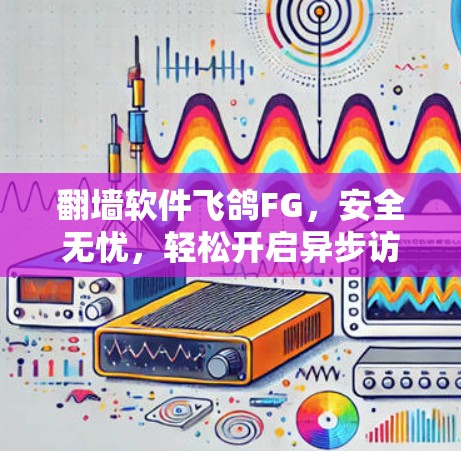 翻墙软件飞鸽FG，安全无忧，轻松开启异步访问