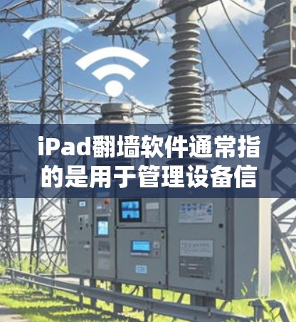 iPad翻墙软件通常指的是用于管理设备信息和文件的软件。以下是几种常见的iPad翻墙软件及其功能