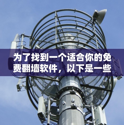 为了找到一个适合你的免费翻墙软件，以下是一些推荐和建议