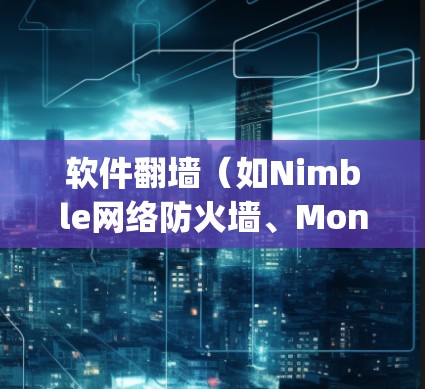 软件翻墙（如Nimble网络防火墙、Monthsy网络防火墙等）是解决网络访问问题的工具，帮助用户管理防火墙、VPN等网络设备。以下是使用软件翻墙的步骤