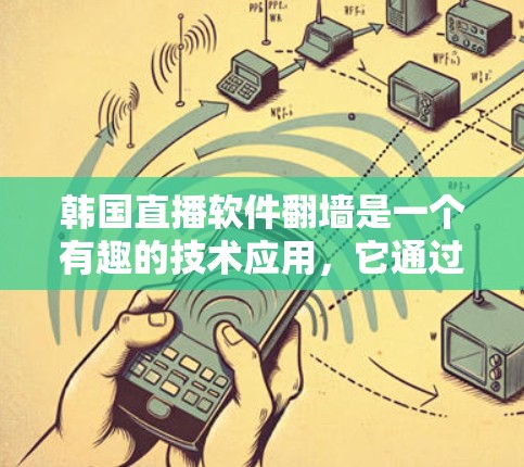 韩国直播软件翻墙是一个有趣的技术应用，它通过将内容从另一端的网络转换到本地设备，从而提供更广泛的观看范围。然而，这一技术也带来了诸多挑战和问题。以下是对此问题的详细分析