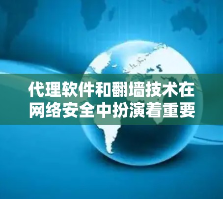 代理软件和翻墙技术在网络安全中扮演着重要的角色，以下是它们的详细信息