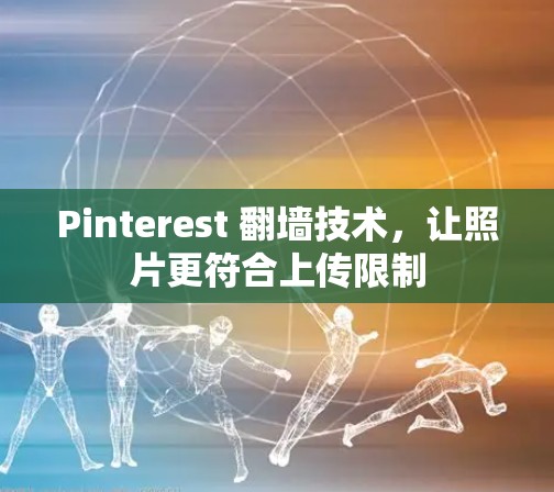 Pinterest 翻墙技术,让照片更符合上传限制 Pinterest 翻墙技术,让照片更符合上传限制