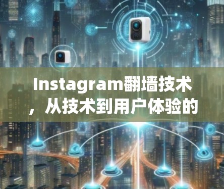 Instagram翻墙技术，从技术到用户体验的全面解析