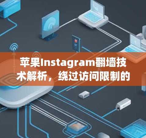 苹果Instagram翻墙技术解析，绕过访问限制的高效解决方案