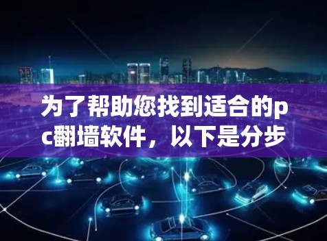 为了帮助您找到适合的pc翻墙软件，以下是分步骤的建议