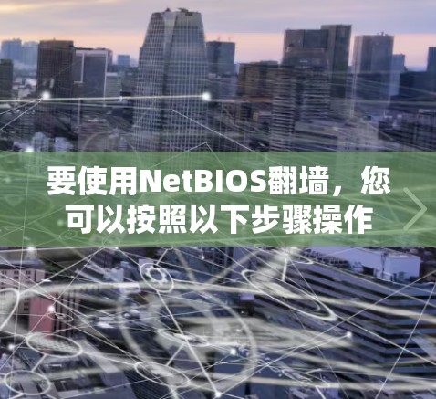 要使用NetBIOS翻墙，您可以按照以下步骤操作