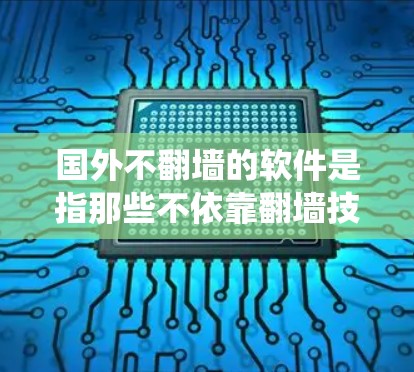 国外不翻墙的软件是指那些不依靠翻墙技术绕过中国网络限制的软件。这些软件通常使用不同的协议、开放的服务器、非官方资源或其他方式来绕过中国的网络限制。以下是一些具体的例子