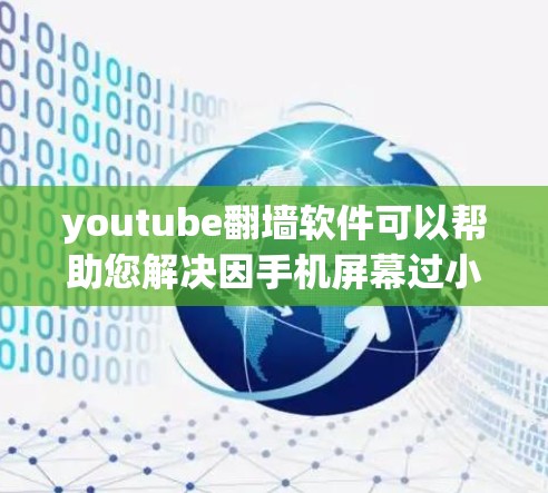 youtube翻墙软件可以帮助您解决因手机屏幕过小导致无法翻墙的情况。以下是几款常见的翻墙软件及其特点