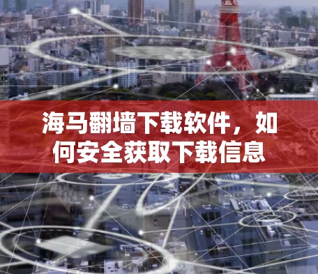 海马翻墙下载软件，如何安全获取下载信息