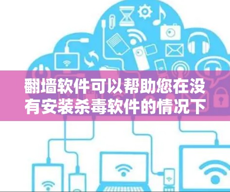 翻墙软件可以帮助您在没有安装杀毒软件的情况下,将所有下载的软件链接翻译成您想要的语言。这通常用于处理含有日本语的软件链接,并将其翻译成其他语言,比如中文或英文。以下是使用翻墙软件的步骤和建议