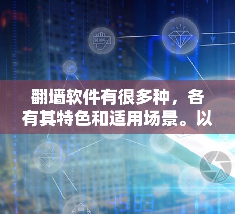 翻墙软件有很多种,各有其特色和适用场景。以下是一些常见的翻墙软件及其特点