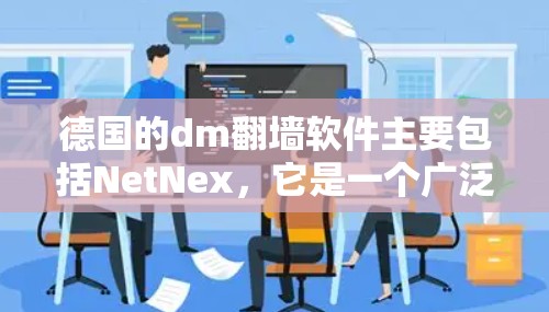德国的dm翻墙软件主要包括NetNex,它是一个广泛使用的网络流量管理工具,支持dm翻墙功能。以下是关于NetNex的详细分析 德国的dm翻墙软件主要包括NetNex,它是一个广泛使用的网络流量管理工具,支持dm翻墙功能。以下是关于NetNex的详细分析