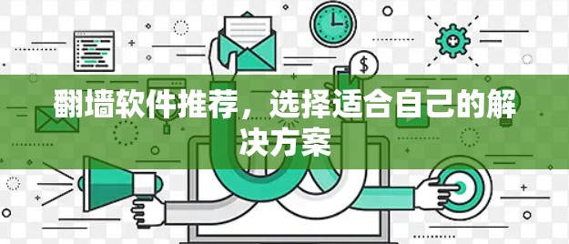 翻墙软件推荐,选择适合自己的解决方案 翻墙软件推荐,选择适合自己的解决方案