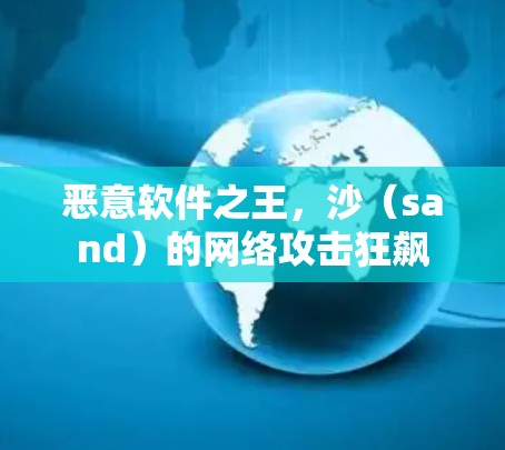 恶意软件之王,沙(sand)的网络攻击狂飙 恶意软件之王,沙(sand)的网络攻击狂飙