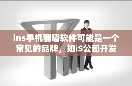ins手机翻墙软件可能是一个常见的品牌,如iS公司开发的翻墙软件,支持多种协议,提供简单的翻墙功能。以下是对其功能的详细说明
