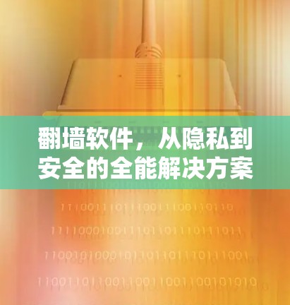 翻墙软件,从隐私到安全的全能解决方案