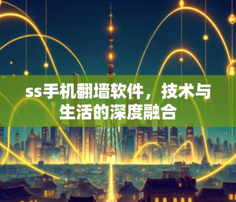 ss手机翻墙软件，技术与生活的深度融合